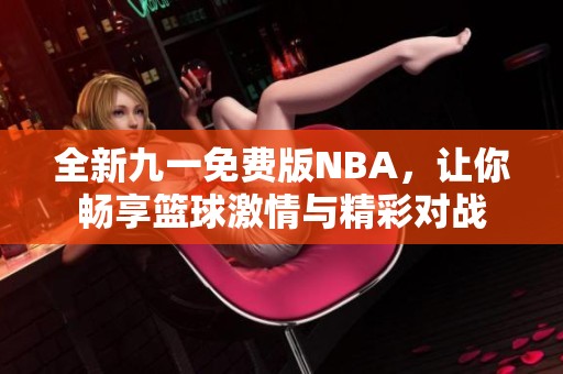 全新九一免费版NBA，让你畅享篮球激情与精彩对战