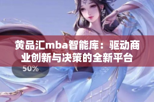 黄品汇mba智能库：驱动商业创新与决策的全新平台