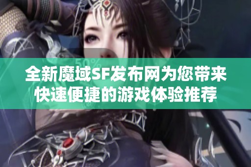 全新魔域SF发布网为您带来快速便捷的游戏体验推荐