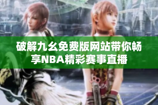 破解九幺免费版网站带你畅享NBA精彩赛事直播