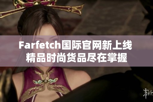 Farfetch国际官网新上线 精品时尚货品尽在掌握