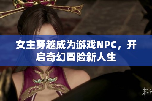 女主穿越成为游戏NPC，开启奇幻冒险新人生