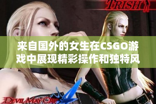 来自国外的女生在CSGO游戏中展现精彩操作和独特风格