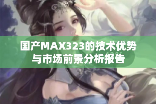 国产MAX323的技术优势与市场前景分析报告