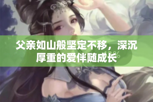 父亲如山般坚定不移，深沉厚重的爱伴随成长