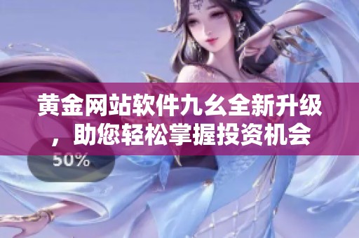 黄金网站软件九幺全新升级，助您轻松掌握投资机会