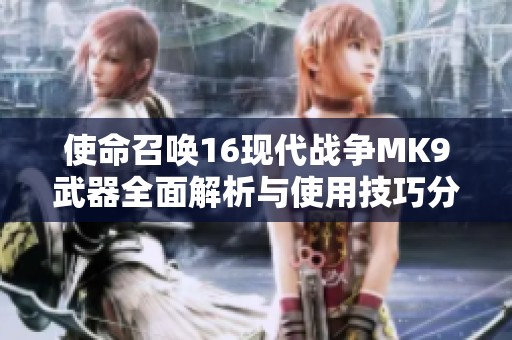 使命召唤16现代战争MK9武器全面解析与使用技巧分享