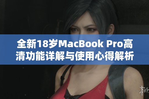 全新18岁MacBook Pro高清功能详解与使用心得解析