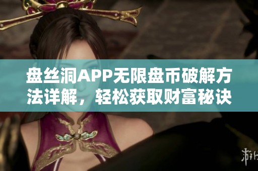 盘丝洞APP无限盘币破解方法详解，轻松获取财富秘诀