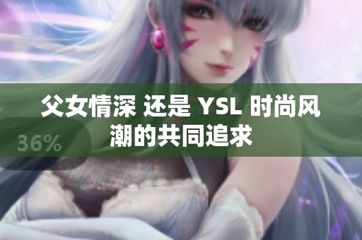父女情深 还是 YSL 时尚风潮的共同追求