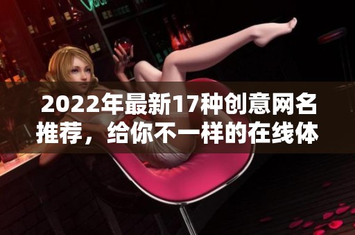 2022年最新17种创意网名推荐，给你不一样的在线体验