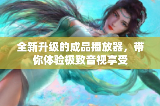 全新升级的成品播放器，带你体验极致音视享受