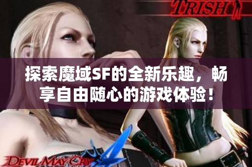 探索魔域SF的全新乐趣，畅享自由随心的游戏体验！