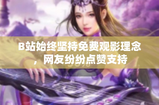 B站始终坚持免费观影理念，网友纷纷点赞支持