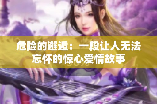 危险的邂逅：一段让人无法忘怀的惊心爱情故事