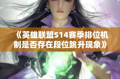 《英雄联盟S14赛季排位机制是否存在段位跳升现象》