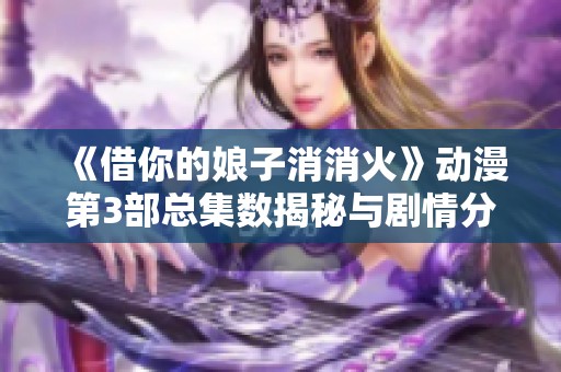 《借你的娘子消消火》动漫第3部总集数揭秘与剧情分析