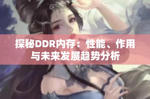 探秘DDR内存：性能、作用与未来发展趋势分析