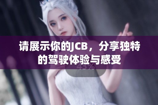 请展示你的JCB，分享独特的驾驶体验与感受