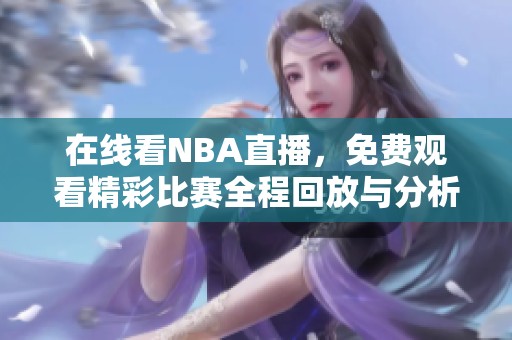 在线看NBA直播，免费观看精彩比赛全程回放与分析