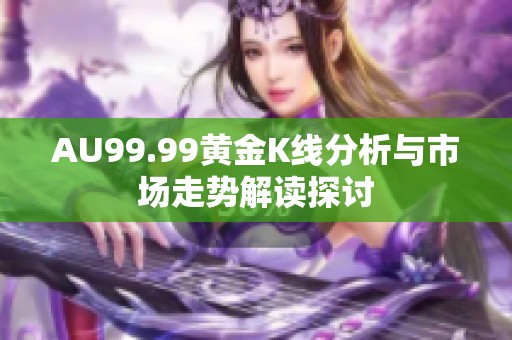 AU99.99黄金K线分析与市场走势解读探讨