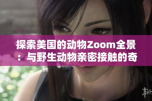 探索美国的动物Zoom全景：与野生动物亲密接触的奇妙旅程