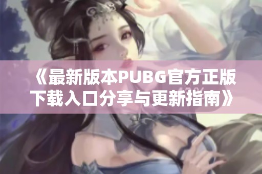 《最新版本PUBG官方正版下载入口分享与更新指南》