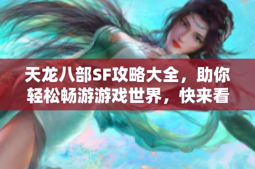 天龙八部SF攻略大全，助你轻松畅游游戏世界，快来看看吧！