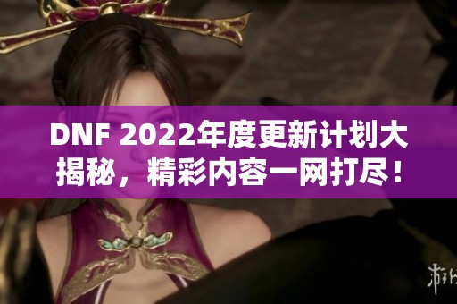 DNF 2022年度更新计划大揭秘，精彩内容一网打尽！