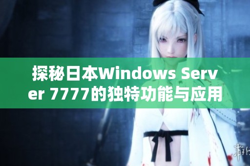 探秘日本Windows Server 7777的独特功能与应用前景