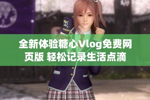 全新体验糖心Vlog免费网页版 轻松记录生活点滴