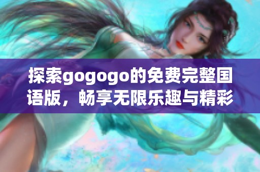探索gogogo的免费完整国语版，畅享无限乐趣与精彩体验