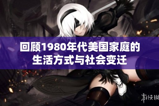 回顾1980年代美国家庭的生活方式与社会变迁