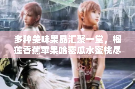 多种美味果品汇聚一堂，榴莲香蕉苹果哈密瓜水蜜桃尽享盛宴