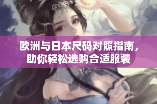 欧洲与日本尺码对照指南，助你轻松选购合适服装