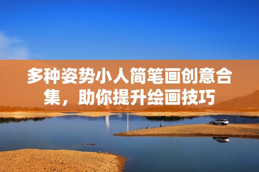 多种姿势小人简笔画创意合集，助你提升绘画技巧