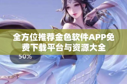 全方位推荐金色软件APP免费下载平台与资源大全