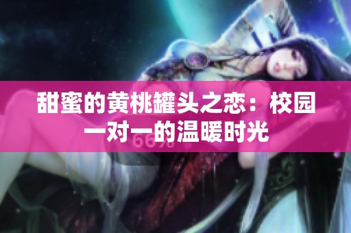 甜蜜的黄桃罐头之恋：校园一对一的温暖时光