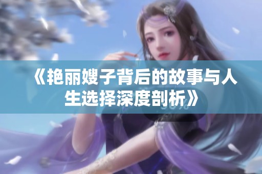 《艳丽嫂子背后的故事与人生选择深度剖析》