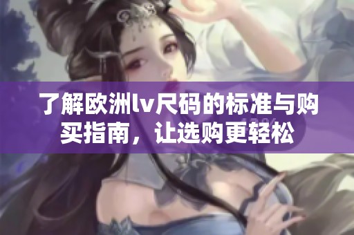 了解欧洲lv尺码的标准与购买指南，让选购更轻松