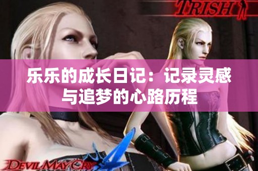 乐乐的成长日记：记录灵感与追梦的心路历程