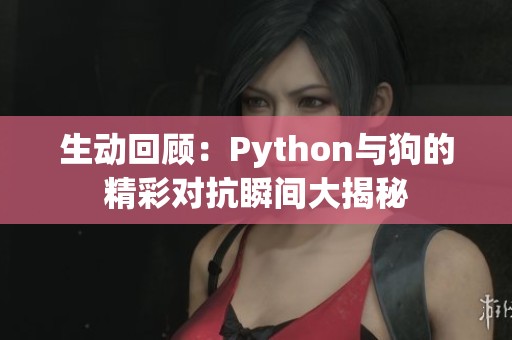 生动回顾：Python与狗的精彩对抗瞬间大揭秘