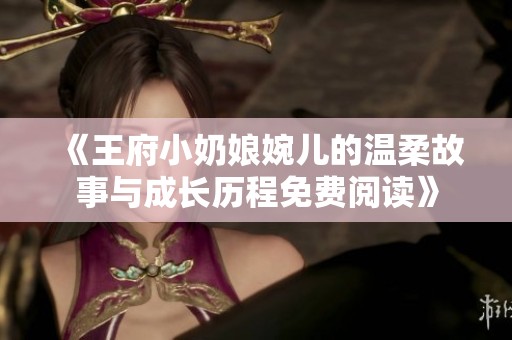 《王府小奶娘婉儿的温柔故事与成长历程免费阅读》