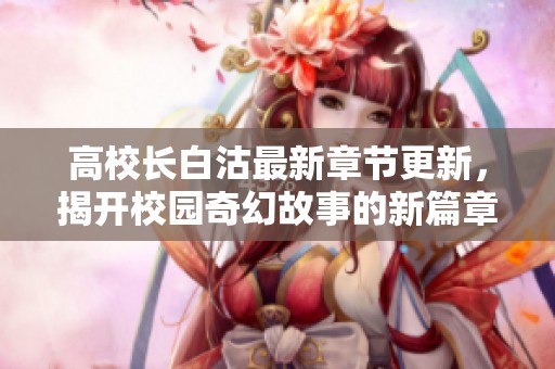 高校长白沽最新章节更新，揭开校园奇幻故事的新篇章