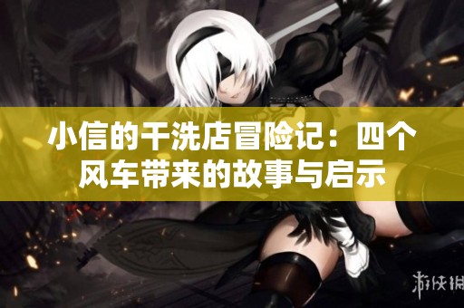小信的干洗店冒险记：四个风车带来的故事与启示