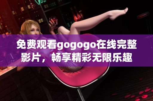 免费观看gogogo在线完整影片，畅享精彩无限乐趣