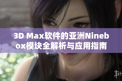 3D Max软件的亚洲Ninebox模块全解析与应用指南