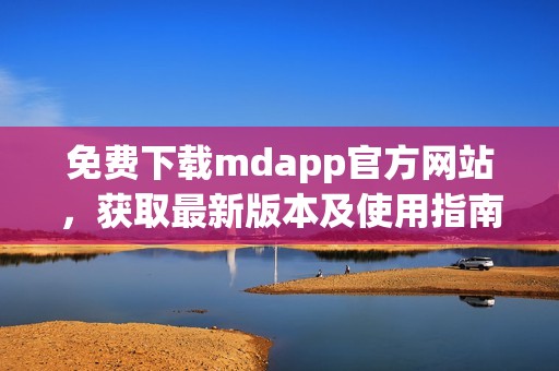 免费下载mdapp官方网站，获取最新版本及使用指南