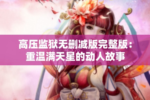 高压监狱无删减版完整版：重温满天星的动人故事