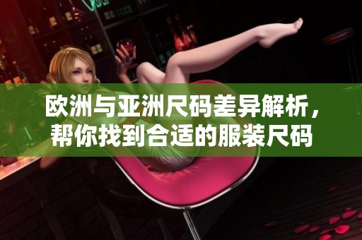 欧洲与亚洲尺码差异解析，帮你找到合适的服装尺码